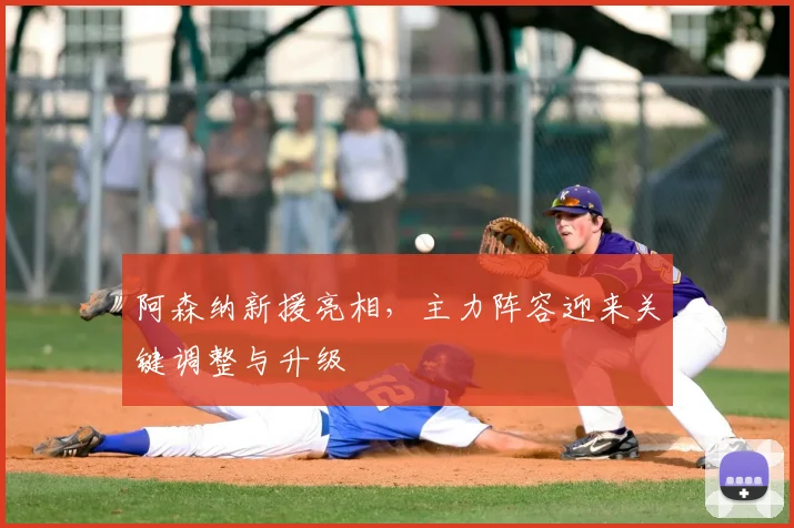 阿森纳新援亮相，主力阵容迎来关键调整与升级