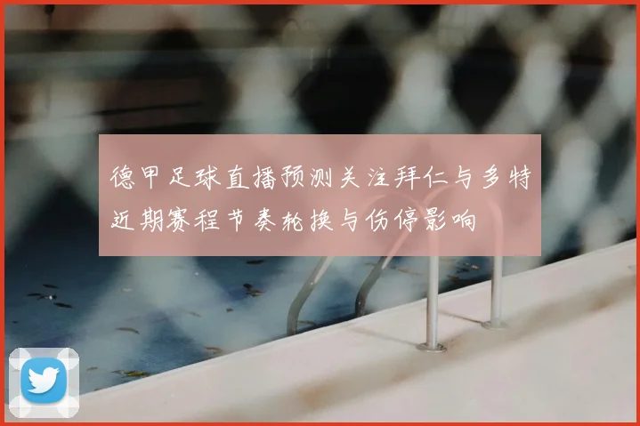 德甲足球直播预测关注拜仁与多特近期赛程节奏轮换与伤停影响