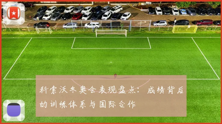 科索沃冬奥会表现盘点：成绩背后的训练体系与国际合作