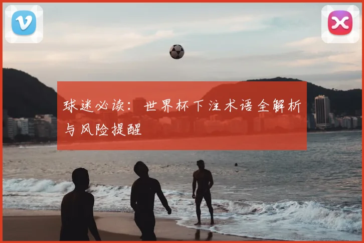 球迷必读：世界杯下注术语全解析与风险提醒