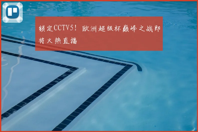 锁定CCTV5！欧洲超级杯巅峰之战即将火热直播
