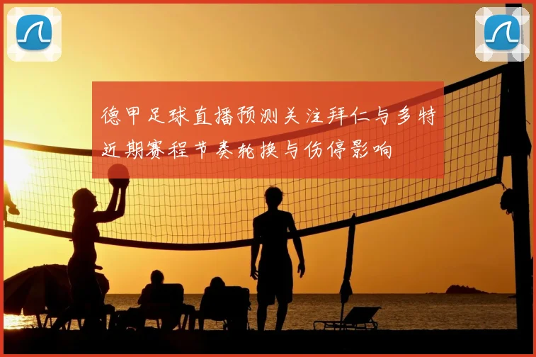 德甲足球直播预测关注拜仁与多特近期赛程节奏轮换与伤停影响