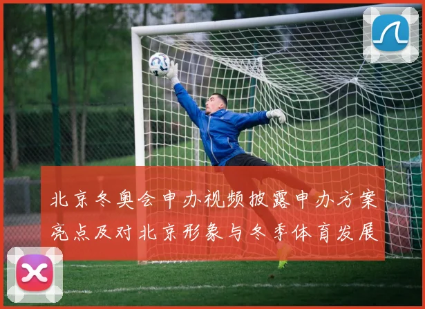 北京冬奥会申办视频披露申办方案亮点及对北京形象与冬季体育发展的影响