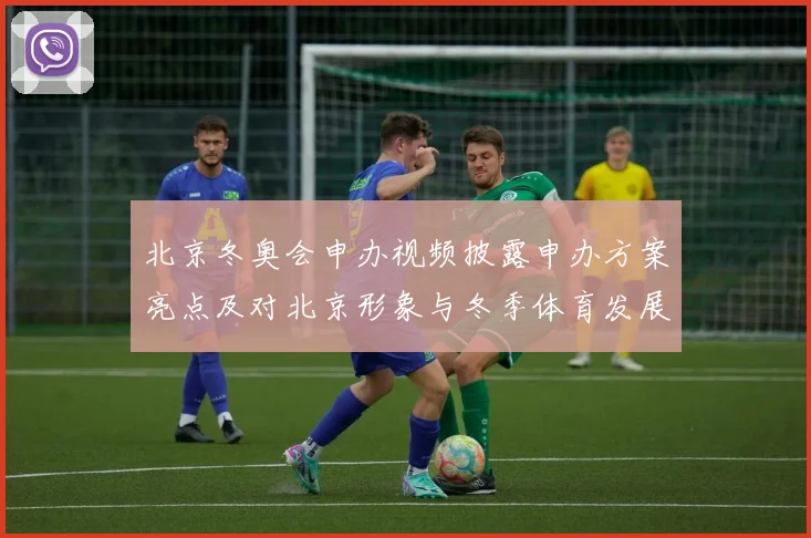北京冬奥会申办视频披露申办方案亮点及对北京形象与冬季体育发展的影响