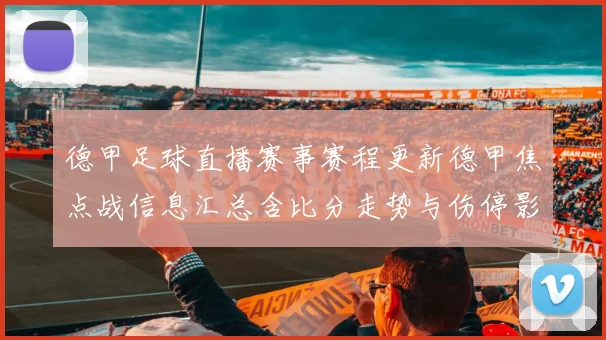 德甲足球直播赛事赛程更新德甲焦点战信息汇总含比分走势与伤停影响