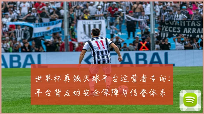 世界杯真钱买球平台运营者专访：平台背后的安全保障与信誉体系