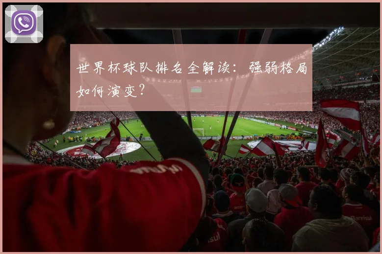 世界杯球队排名全解读：强弱格局如何演变？