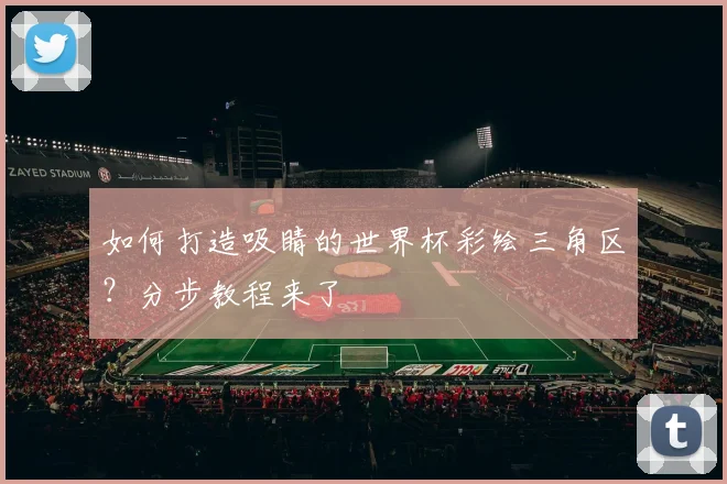 如何打造吸睛的世界杯彩绘三角区？分步教程来了