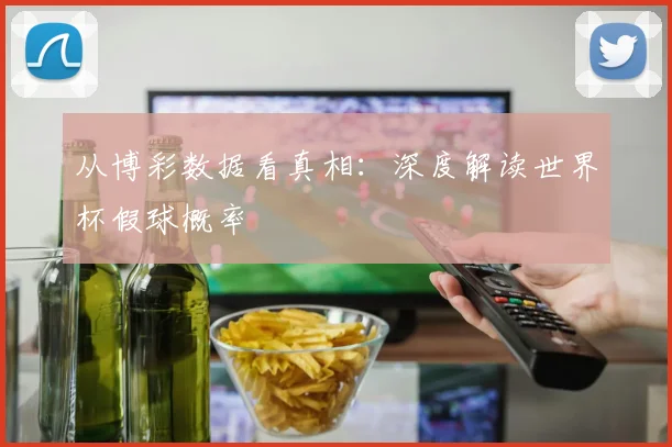 从博彩数据看真相：深度解读世界杯假球概率