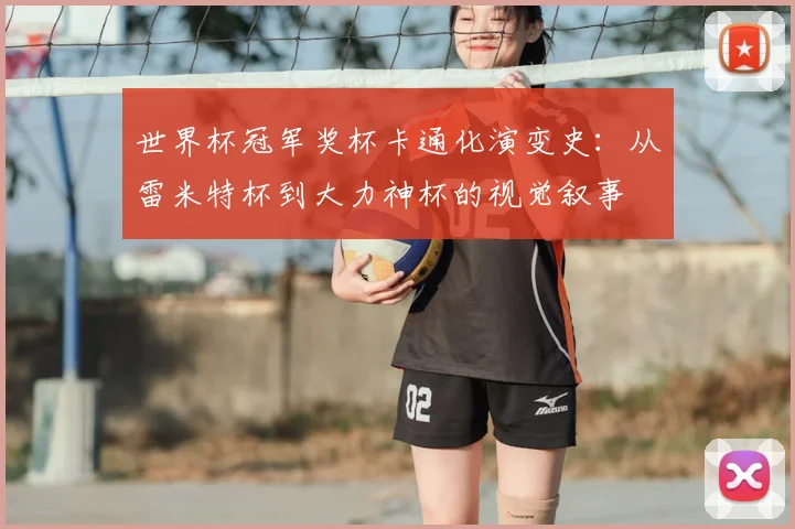 世界杯冠军奖杯卡通化演变史:从雷米特杯到大力神杯的视觉叙事