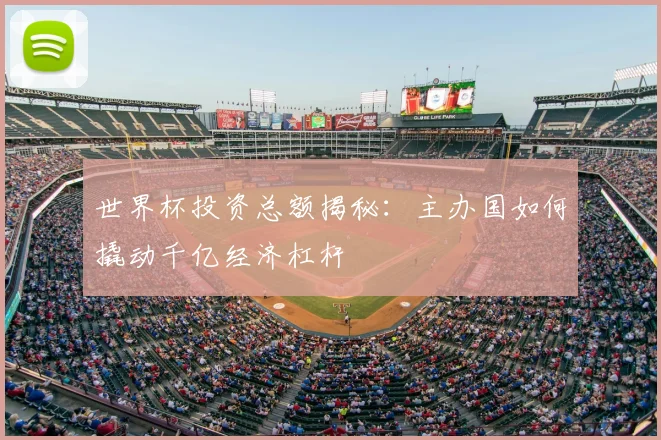 世界杯投资总额揭秘：主办国如何撬动千亿经济杠杆