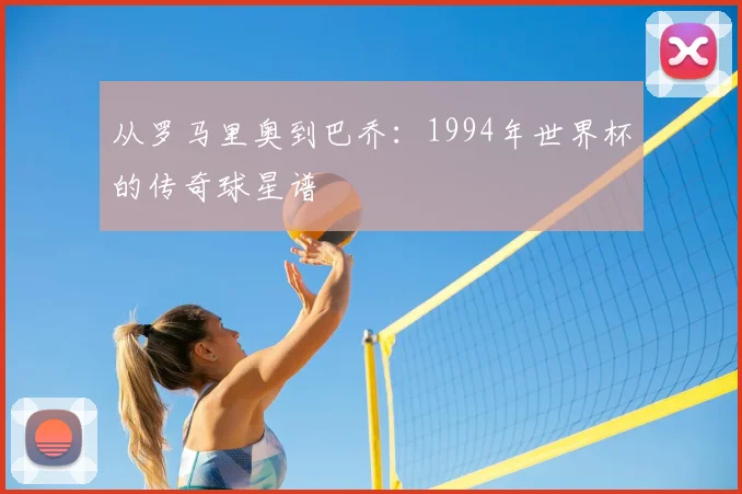 从罗马里奥到巴乔：1994年世界杯的传奇球星谱