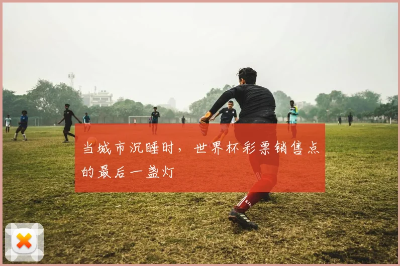 当城市沉睡时，世界杯彩票销售点的最后一盏灯