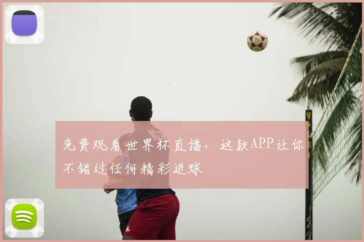 免费观看世界杯直播,这款APP让你不错过任何精彩进球