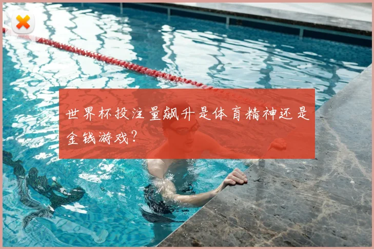 世界杯投注量飙升是体育精神还是金钱游戏？