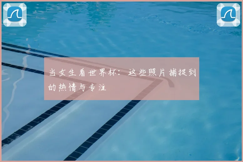 当女生看世界杯：这些照片捕捉到的热情与专注