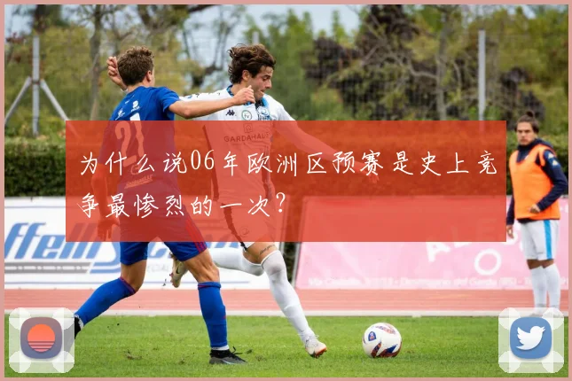 为什么说06年欧洲区预赛是史上竞争最惨烈的一次？
