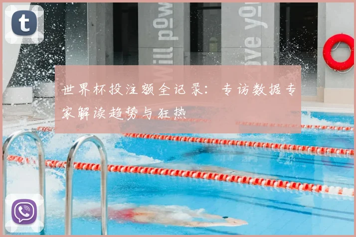 世界杯投注额全记录：专访数据专家解读趋势与狂热