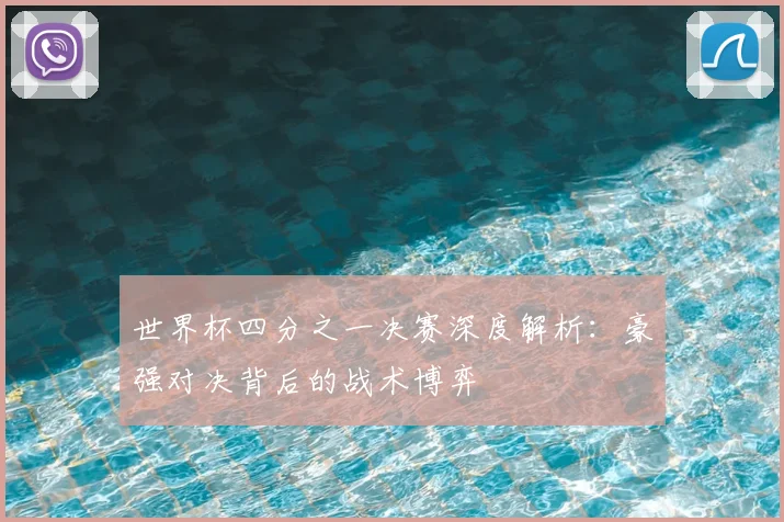 世界杯四分之一决赛深度解析：豪强对决背后的战术博弈