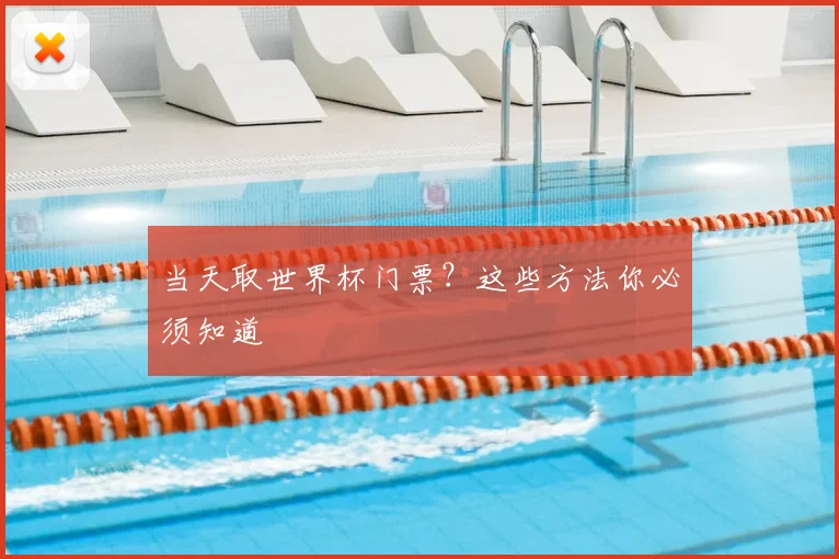当天取世界杯门票？这些方法你必须知道